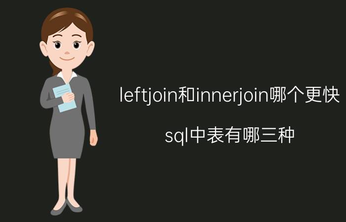 leftjoin和innerjoin哪个更快 sql中表有哪三种？